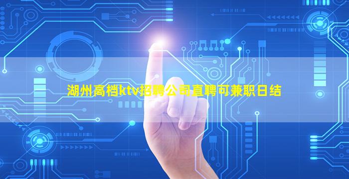 湖州高档ktv招聘公司直聘可兼职日结